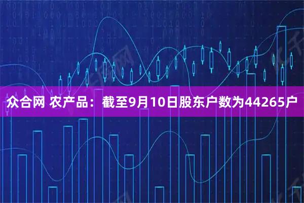 众合网 农产品：截至9月10日股东户数为44265户
