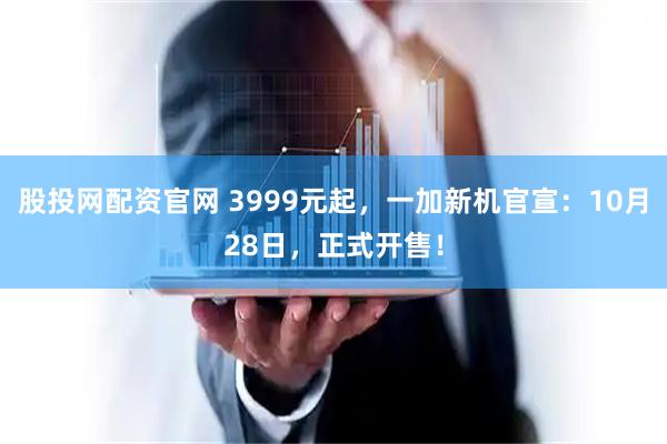 股投网配资官网 3999元起，一加新机官宣：10月28日，正式开售！