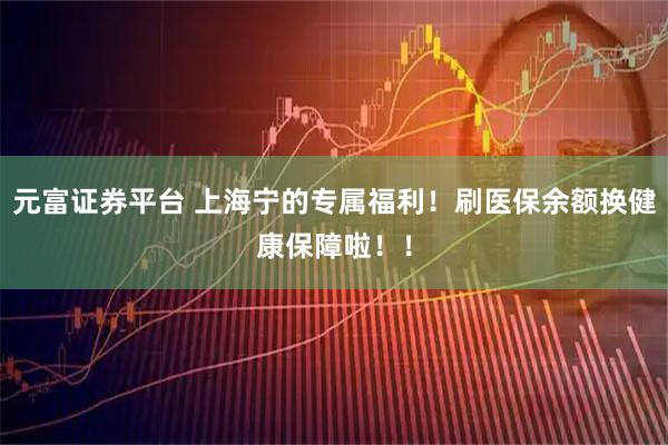 元富证券平台 上海宁的专属福利！刷医保余额换健康保障啦！！