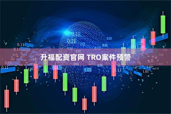 升福配资官网 TRO案件预警