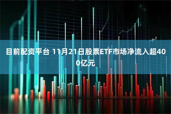 目前配资平台 11月21日股票ETF市场净流入超400亿元