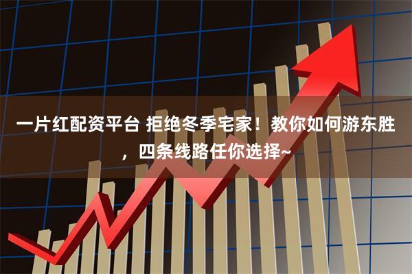 一片红配资平台 拒绝冬季宅家！教你如何游东胜，四条线路任你选择~