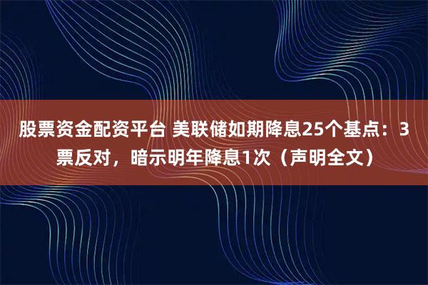 股票资金配资平台 美联储如期降息25个基点：3票反对，暗示明年降息1次（声明全文）