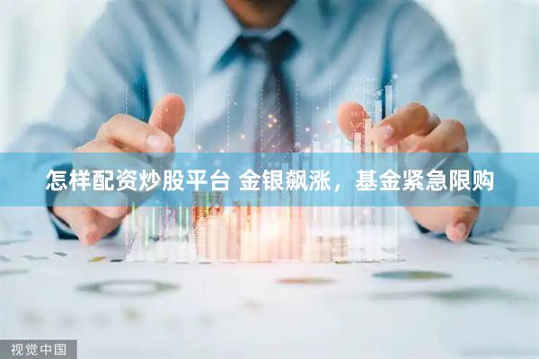 怎样配资炒股平台 金银飙涨，基金紧急限购