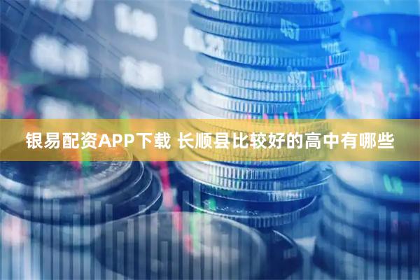 银易配资APP下载 长顺县比较好的高中有哪些