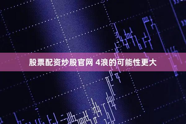股票配资炒股官网 4浪的可能性更大